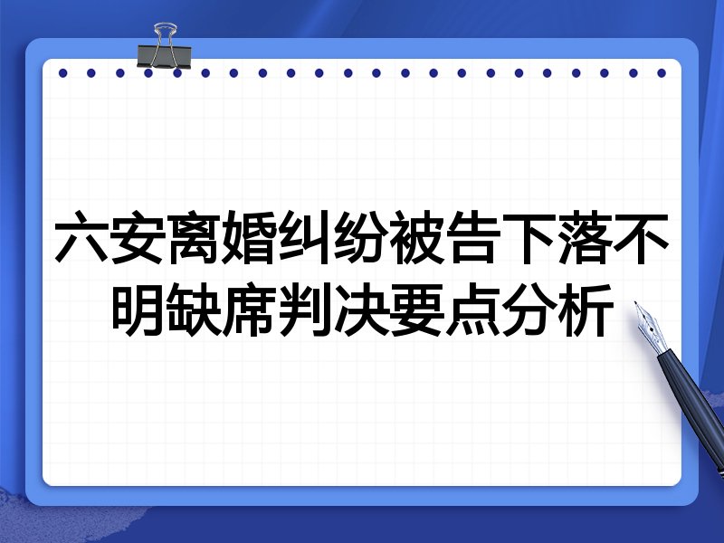 六安离婚纠纷被告下落不明缺席判决要点分析