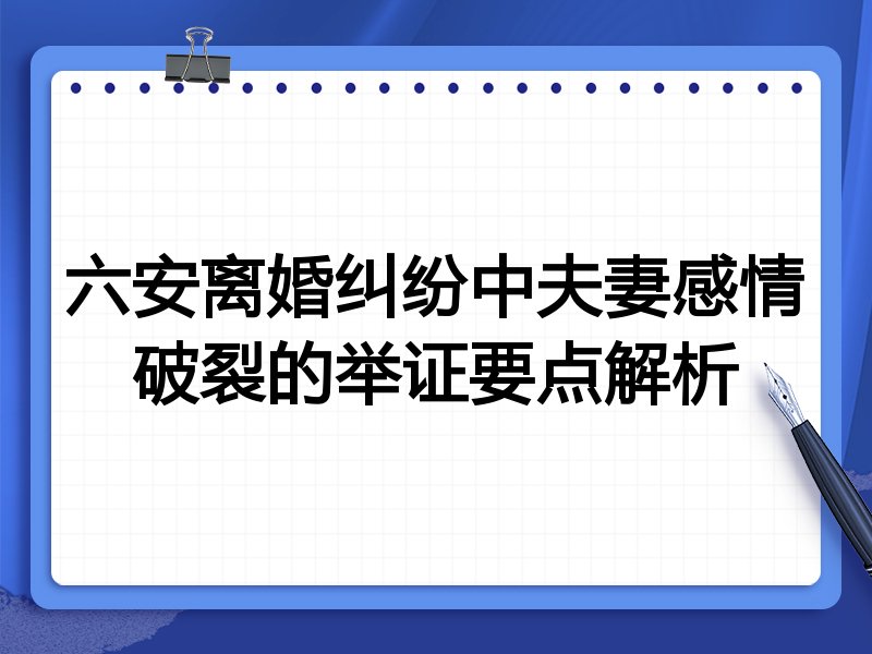 六安离婚纠纷中夫妻感情破裂的举证要点解析