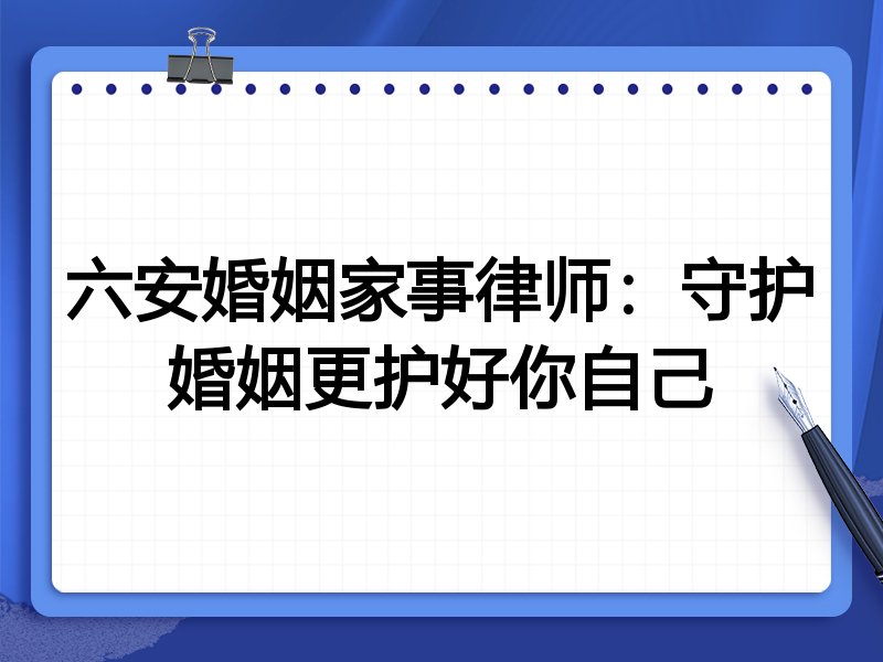 六安婚姻家事律师：守护婚姻更护好你自己