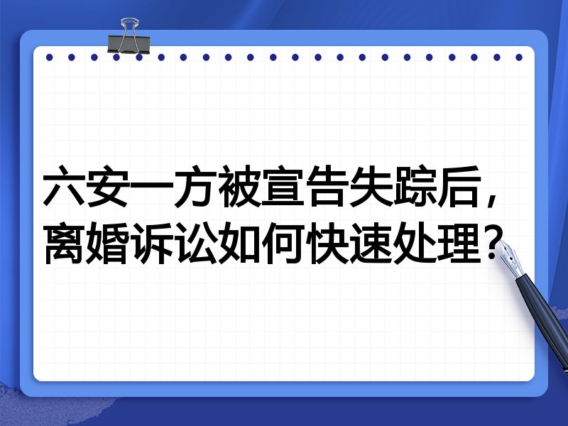 六安一方被宣告失踪后,离婚诉讼如何快速处理?