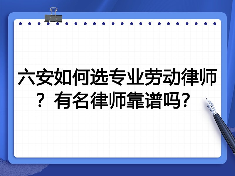 六安如何选专业劳动律师？有名律师靠谱吗？