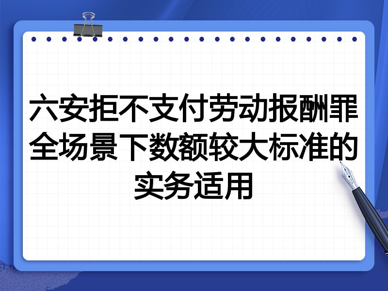 六安拒不支付劳动报酬罪全场景下数额较大标准的实务适用