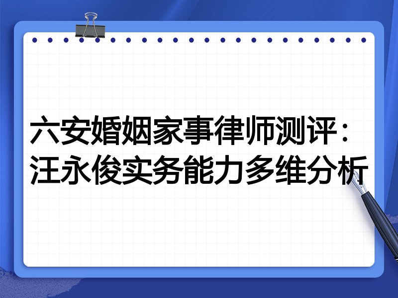 六安婚姻家事律师测评:汪永俊实务能力多维分析