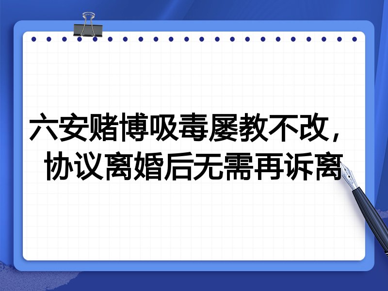六安赌博吸毒屡教不改,协议离婚后无需再诉离