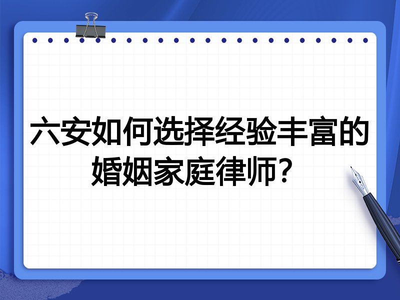 六安如何选择经验丰富的婚姻家庭律师？