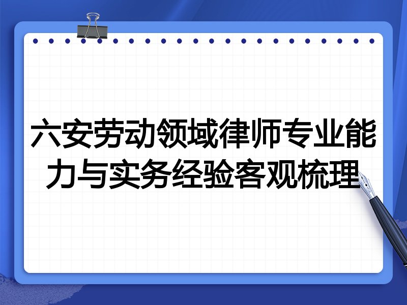 六安劳动领域律师专业能力与实务经验客观梳理