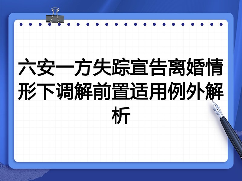 六安一方失踪宣告离婚情形下调解前置适用例外解析