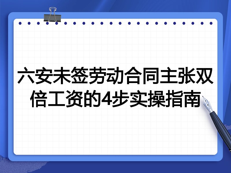 六安未签劳动合同主张双倍工资的4步实操指南