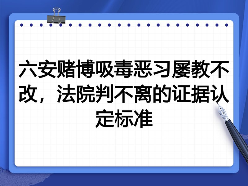 六安赌博吸毒恶习屡教不改,法院判不离的证据认定标准