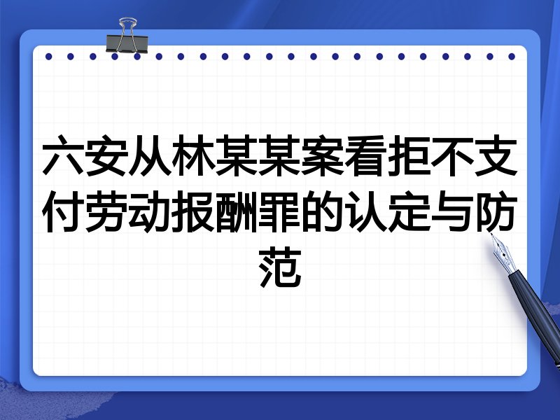 六安从林某某案看拒不支付劳动报酬罪的认定与防范