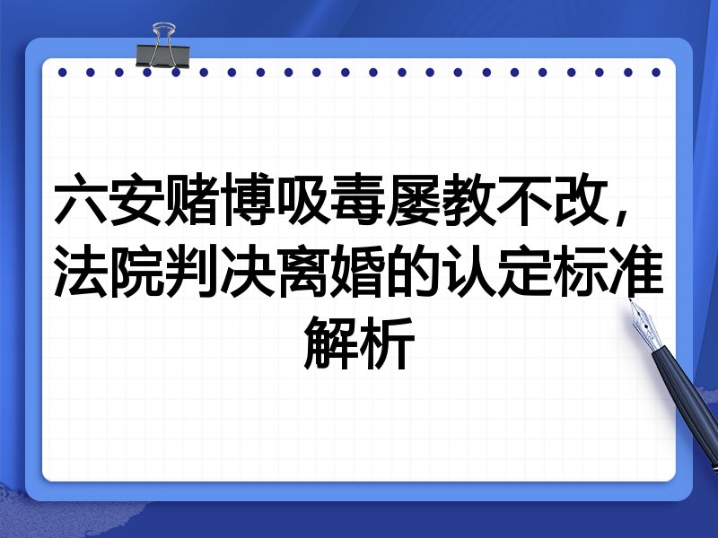 六安赌博吸毒屡教不改,法院判决离婚的认定标准解析