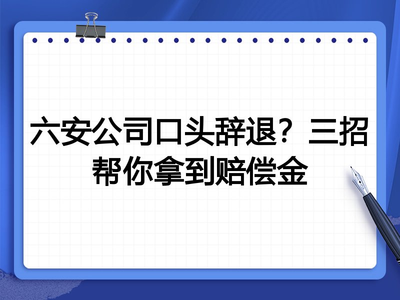 六安公司口头辞退?三招帮你拿到赔偿金