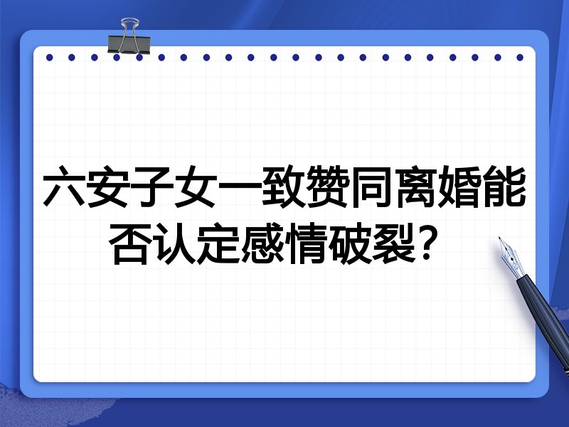 六安子女一致赞同离婚能否认定感情破裂?