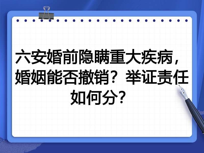 六安婚前隐瞒重大疾病,婚姻能否撤销?举证责任如何分?