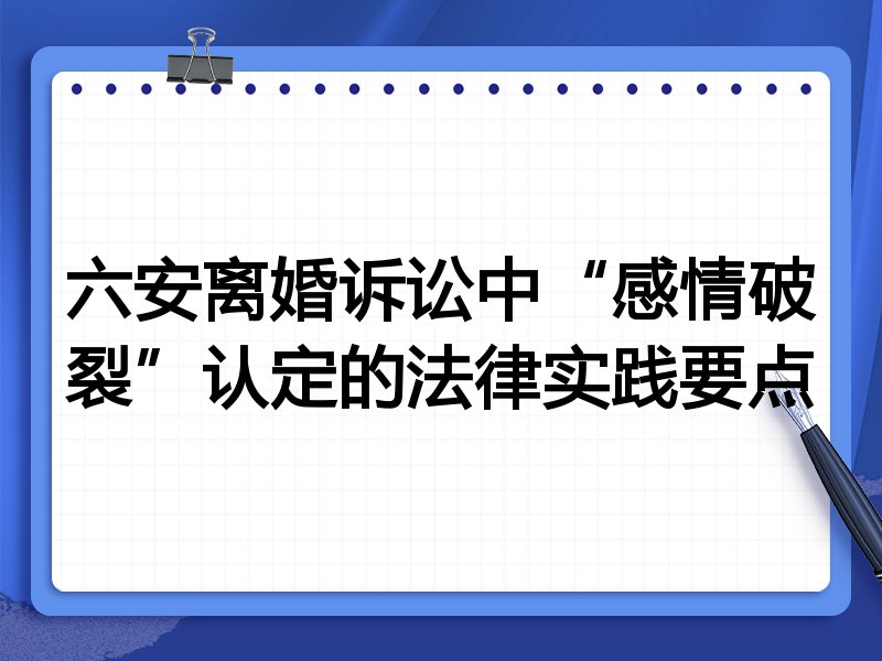 六安离婚诉讼中“感情破裂”认定的法律实践要点