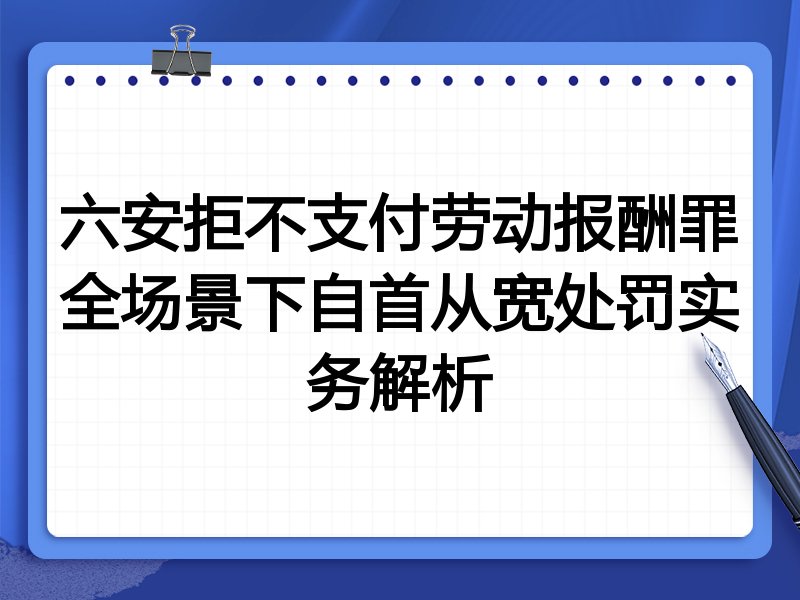 六安拒不支付劳动报酬罪全场景下自首从宽处罚实务解析