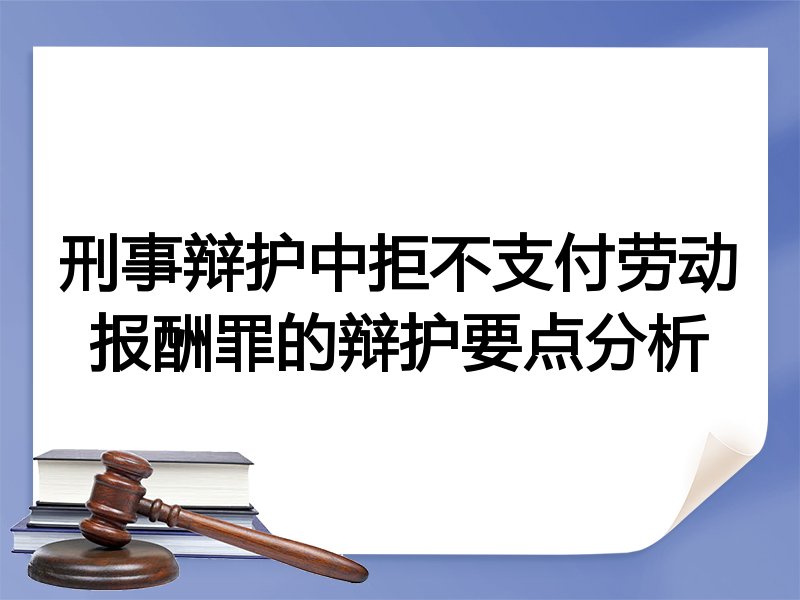 刑事辩护中拒不支付劳动报酬罪的辩护要点分析
