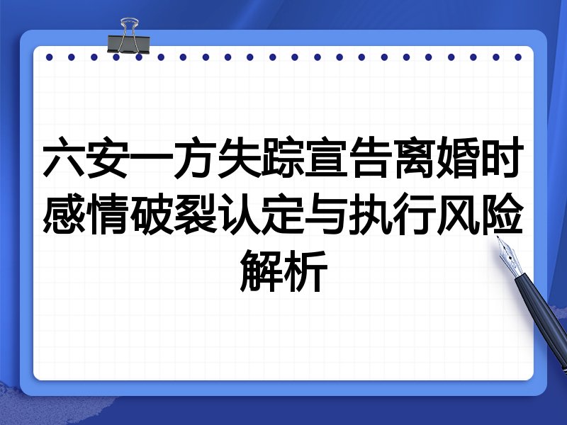 六安一方失踪宣告离婚时感情破裂认定与执行风险解析