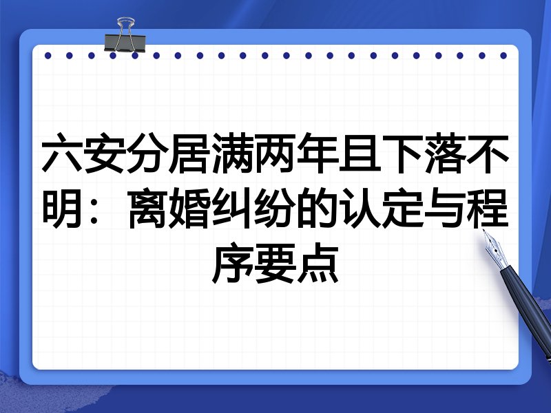 六安分居满两年且下落不明：离婚纠纷的认定与程序要点