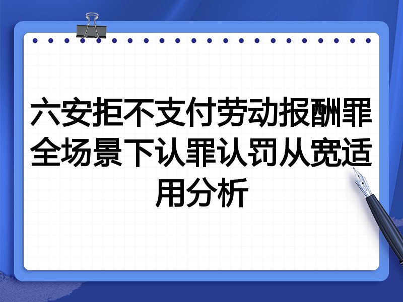 六安拒不支付劳动报酬罪全场景下认罪认罚从宽适用分析
