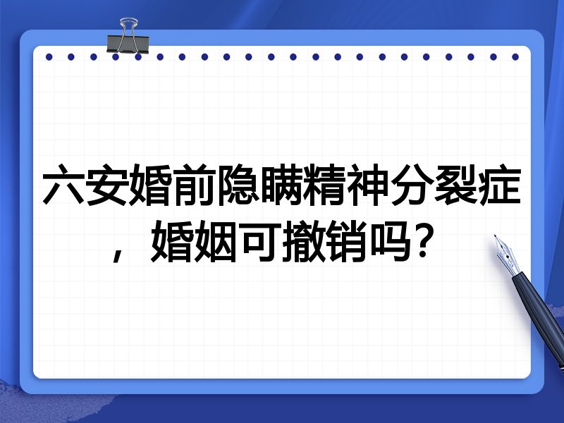 六安婚前隐瞒精神分裂症,婚姻可撤销吗?