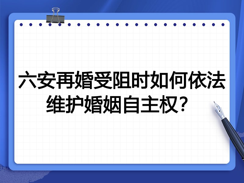 六安再婚受阻时如何依法维护婚姻自主权?