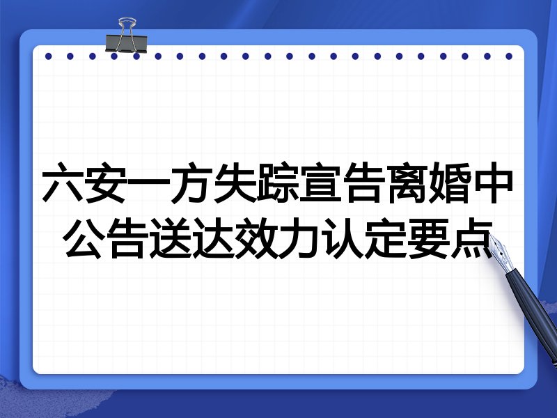 六安一方失踪宣告离婚中公告送达效力认定要点
