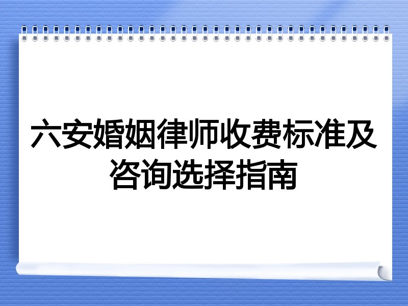 六安婚姻律师收费标准及咨询选择指南