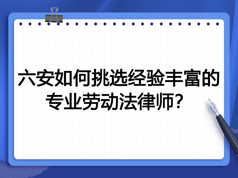 六安如何挑选经验丰富的专业劳动法律师？