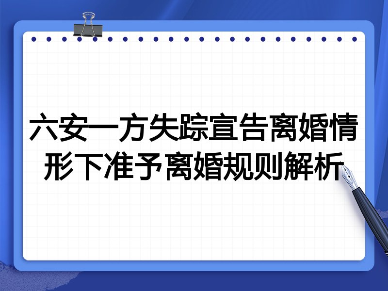 六安一方失踪宣告离婚情形下准予离婚规则解析
