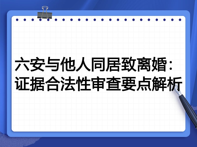 六安与他人同居致离婚:证据合法性审查要点解析