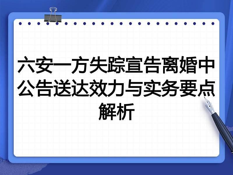 六安一方失踪宣告离婚中公告送达效力与实务要点解析