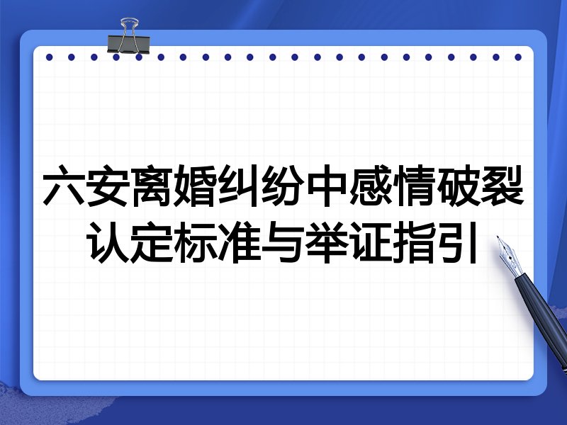 六安离婚纠纷中感情破裂认定标准与举证指引
