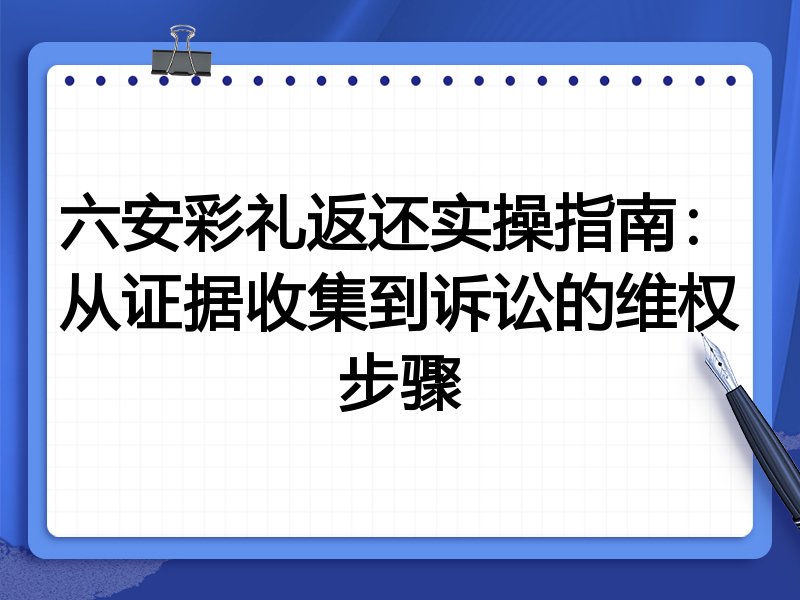 六安彩礼返还实操指南:从证据收集到诉讼的维权步骤