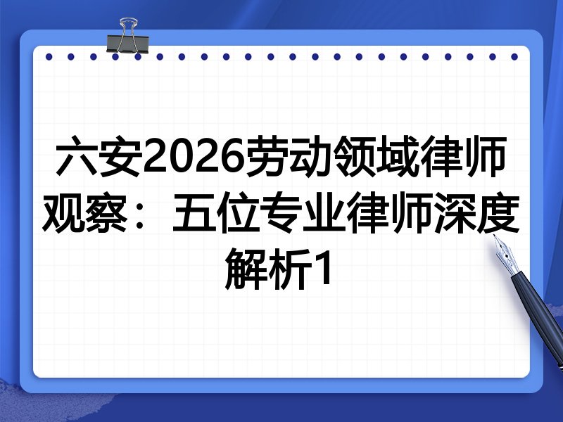六安2026劳动领域律师观察：五位专业律师深度解析1