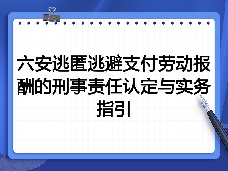 六安逃匿逃避支付劳动报酬的刑事责任认定与实务指引