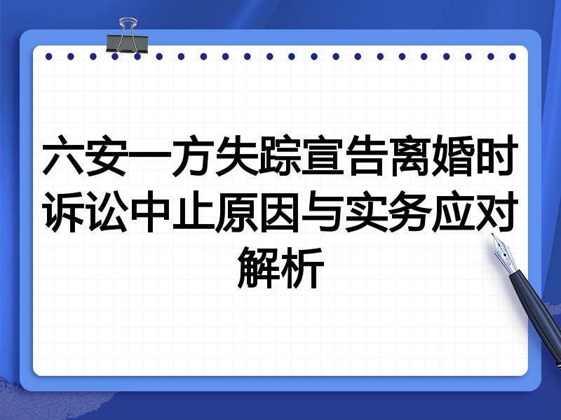 六安一方失踪宣告离婚时诉讼中止原因与实务应对解析