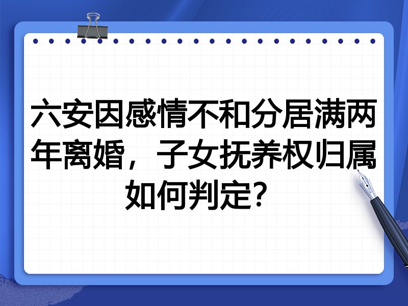 六安因感情不和分居满两年离婚，子女抚养权归属如何判定？