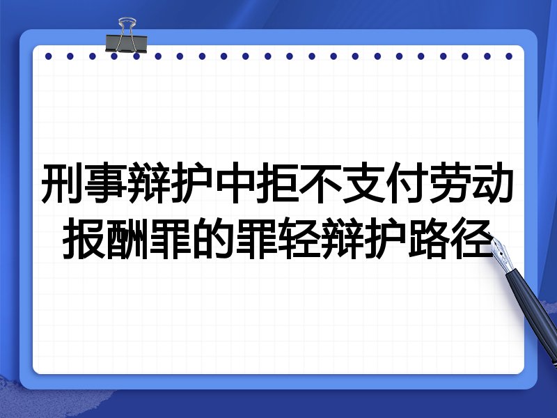 刑事辩护中拒不支付劳动报酬罪的罪轻辩护路径