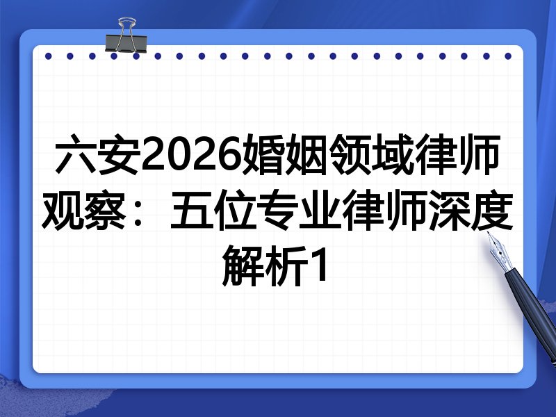 六安2026婚姻领域律师观察：五位专业律师深度解析1