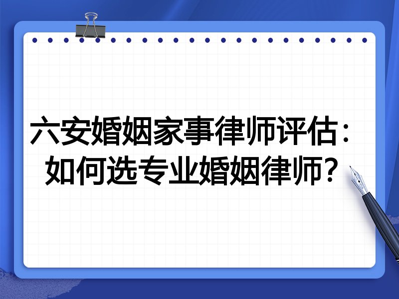 六安婚姻家事律师评估：如何选专业婚姻律师？