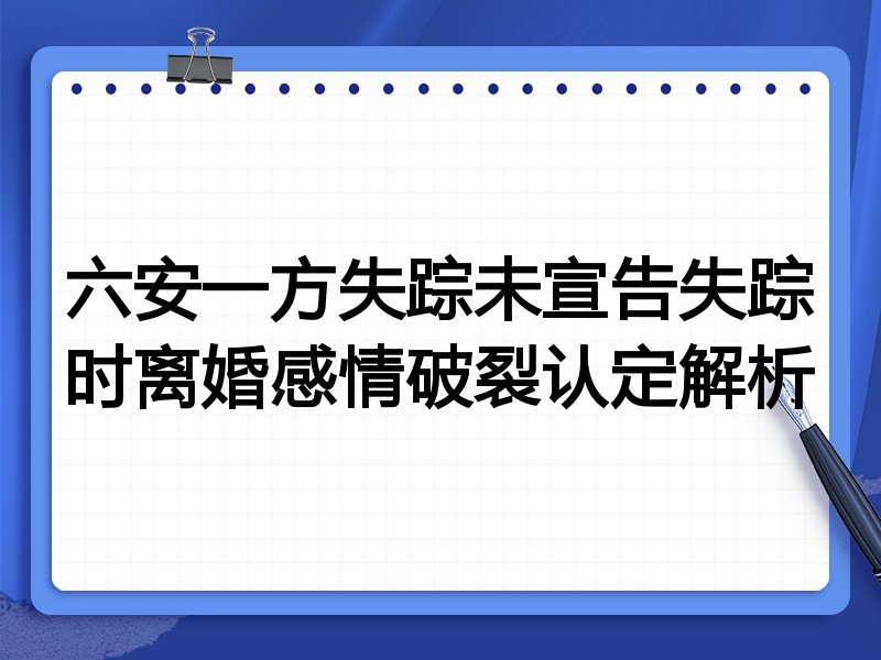 六安一方失踪未宣告失踪时离婚感情破裂认定解析
