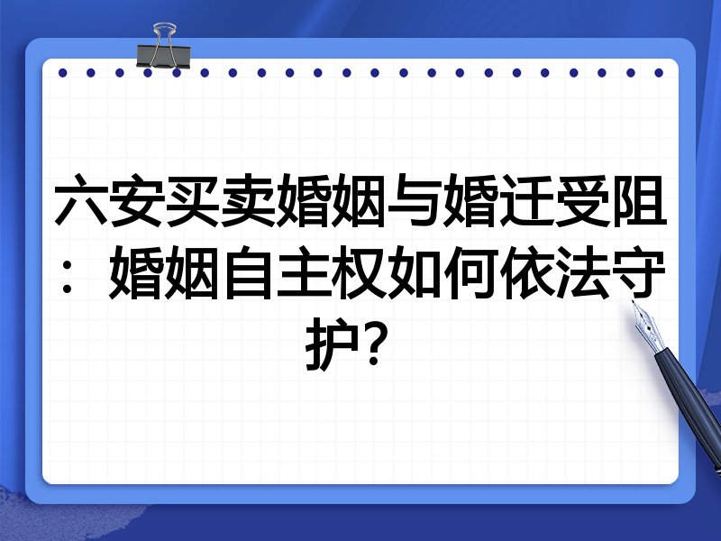 六安买卖婚姻与婚迁受阻:婚姻自主权如何依法守护?