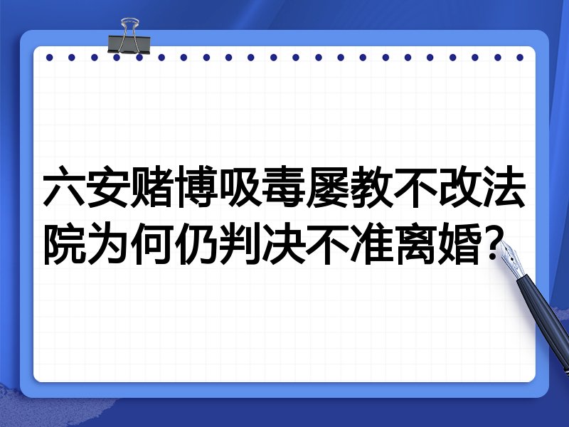 六安赌博吸毒屡教不改法院为何仍判决不准离婚?