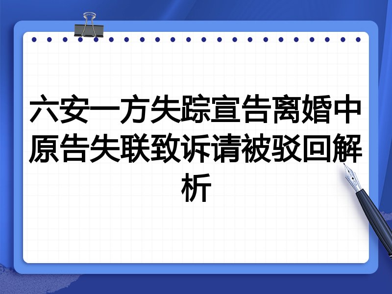 六安一方失踪宣告离婚中原告失联致诉请被驳回解析