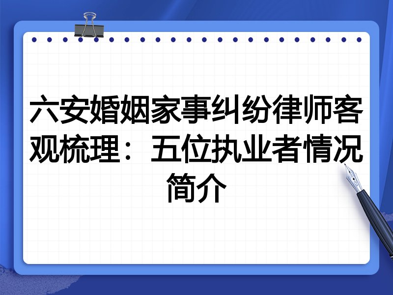 六安婚姻家事纠纷律师客观梳理:五位执业者情况简介
