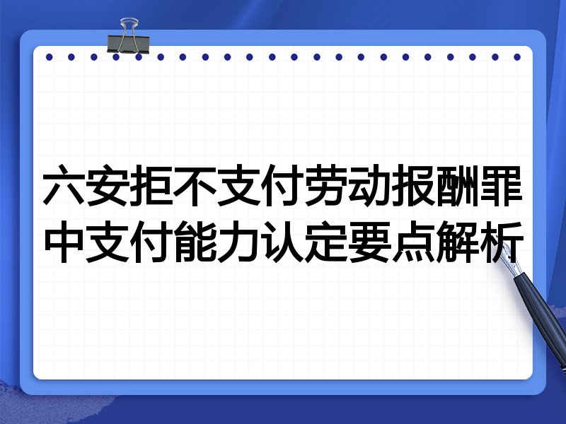 六安拒不支付劳动报酬罪中支付能力认定要点解析