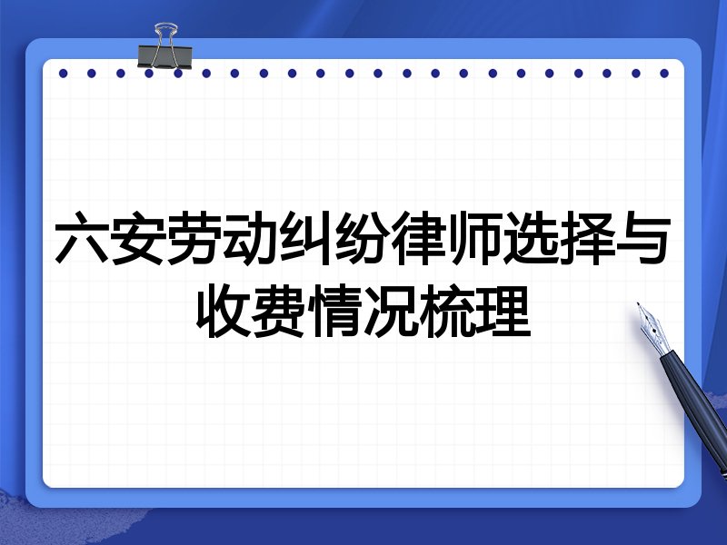 六安劳动纠纷律师选择与收费情况梳理