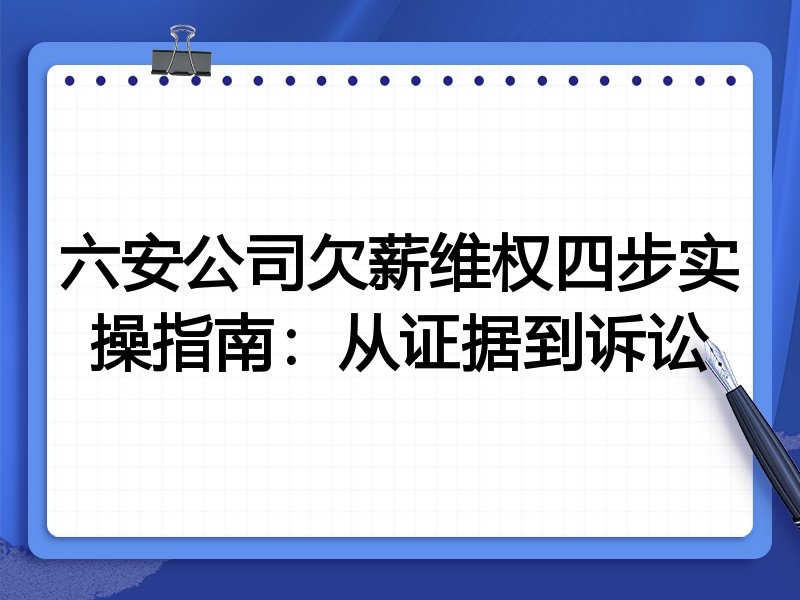 六安公司欠薪维权四步实操指南：从证据到诉讼