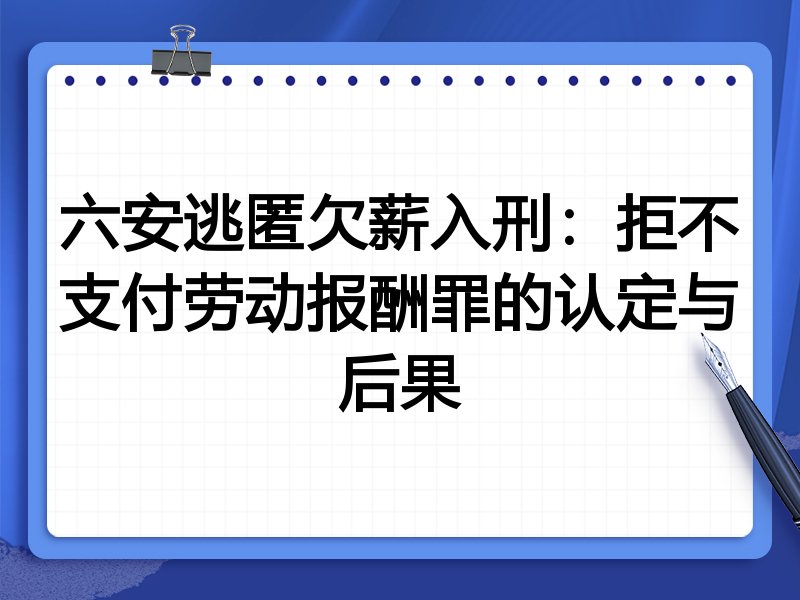 六安逃匿欠薪入刑:拒不支付劳动报酬罪的认定与后果